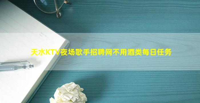 天水KTV夜场歌手招聘网不用酒类每日任务