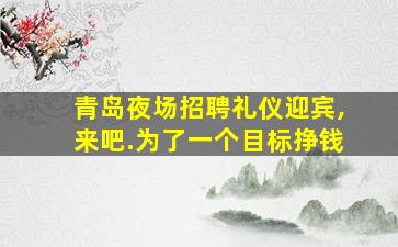 青岛夜场招聘礼仪迎宾,来吧.为了一个目标挣钱